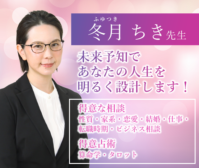 冬月ちき先生　未来予知であなたの人生を明るく設計します！　得意な相談　性質・家系・恋愛・結婚・仕事・転職時期・ビジネス相談　得意占術　算命学・タロット